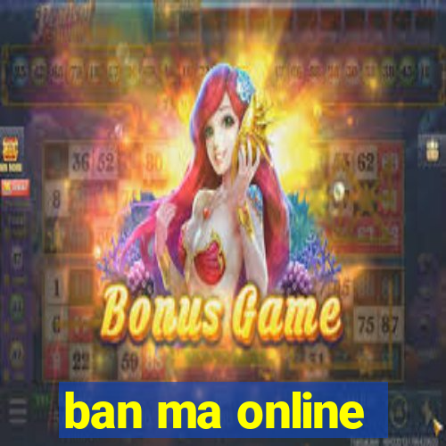 ban ma online