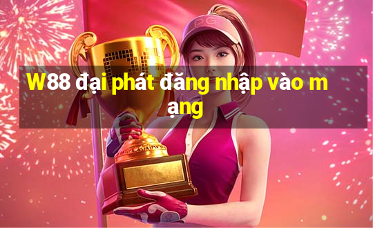 W88 đại phát đăng nhập vào mạng