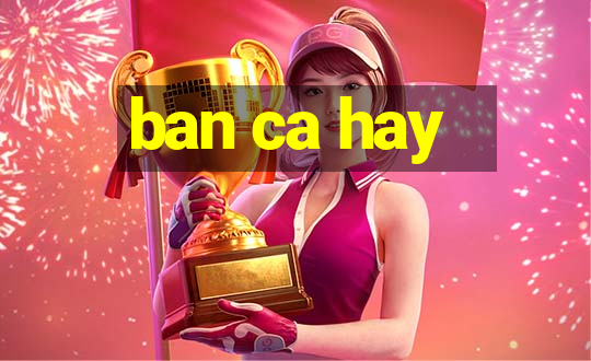 ban ca hay