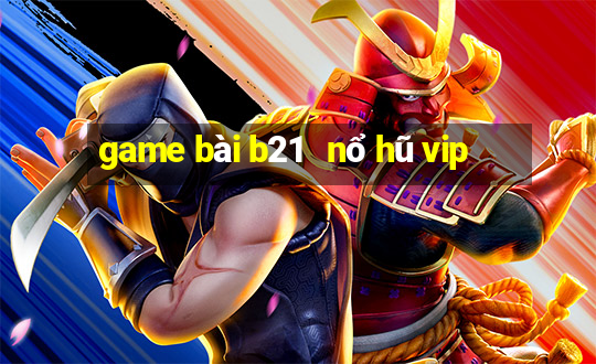 game bài b21   nổ hũ vip