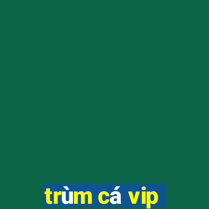 trùm cá vip