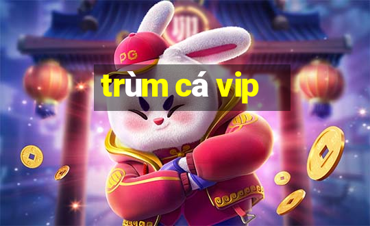 trùm cá vip