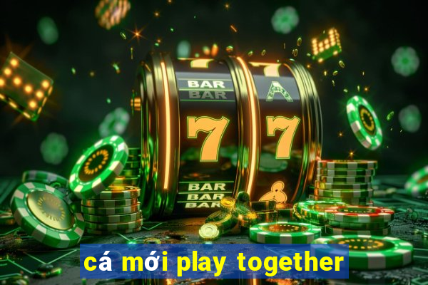 cá mới play together