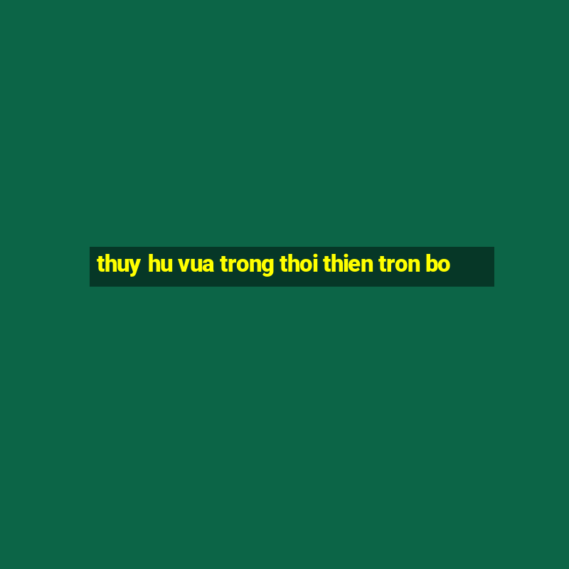 thuy hu vua trong thoi thien tron bo