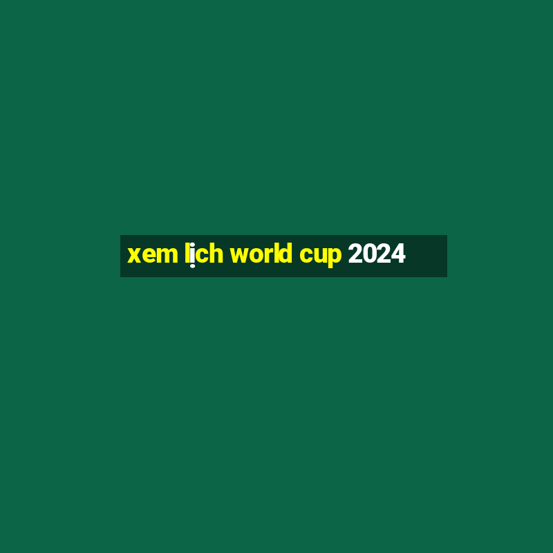 xem lịch world cup 2024