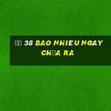 đề 38 bao nhiêu ngày chưa ra