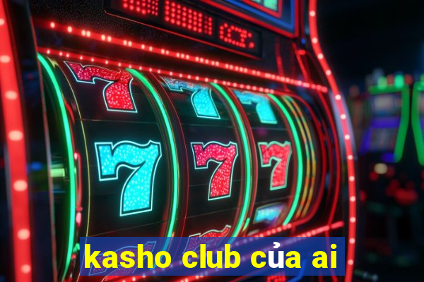 kasho club của ai