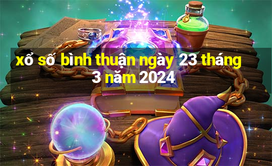 xổ số bình thuận ngày 23 tháng 3 năm 2024