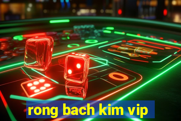 rong bach kim vip