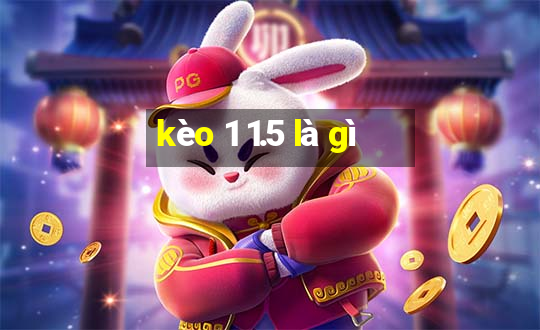 kèo 1 1.5 là gì