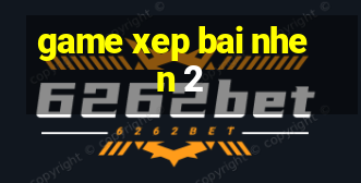 game xep bai nhen 2