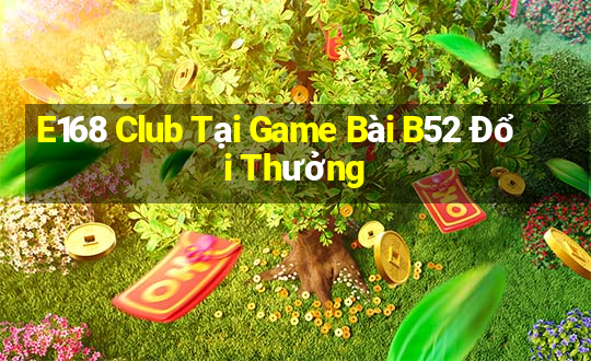 E168 Club Tại Game Bài B52 Đổi Thưởng