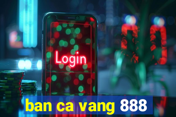 ban ca vang 888