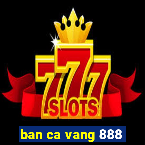 ban ca vang 888