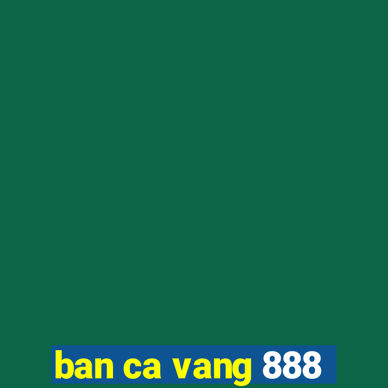 ban ca vang 888