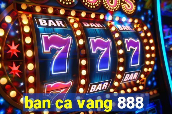 ban ca vang 888