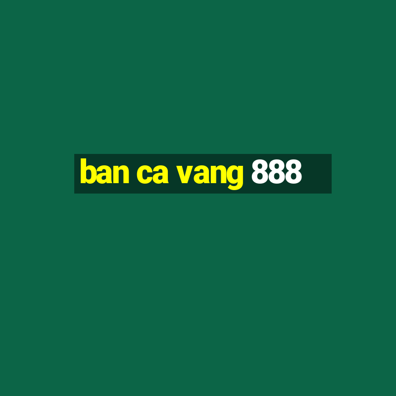 ban ca vang 888