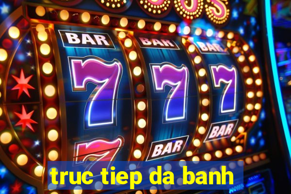 truc tiep da banh