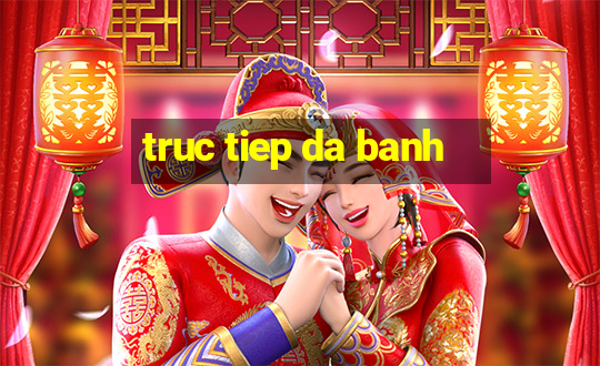 truc tiep da banh