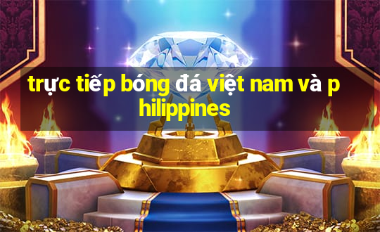 trực tiếp bóng đá việt nam và philippines