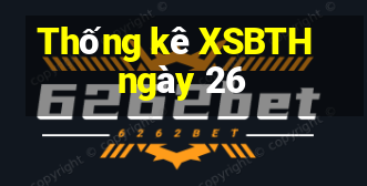 Thống kê XSBTH ngày 26