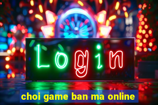 choi game ban ma online