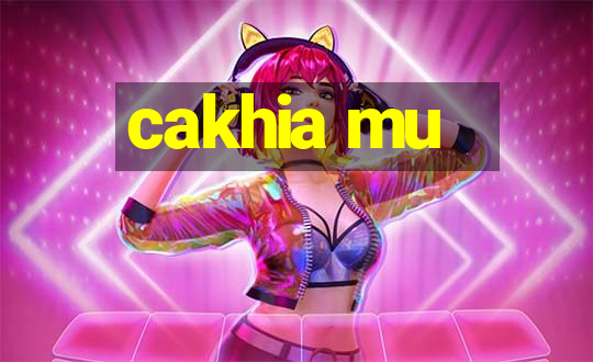 cakhia mu