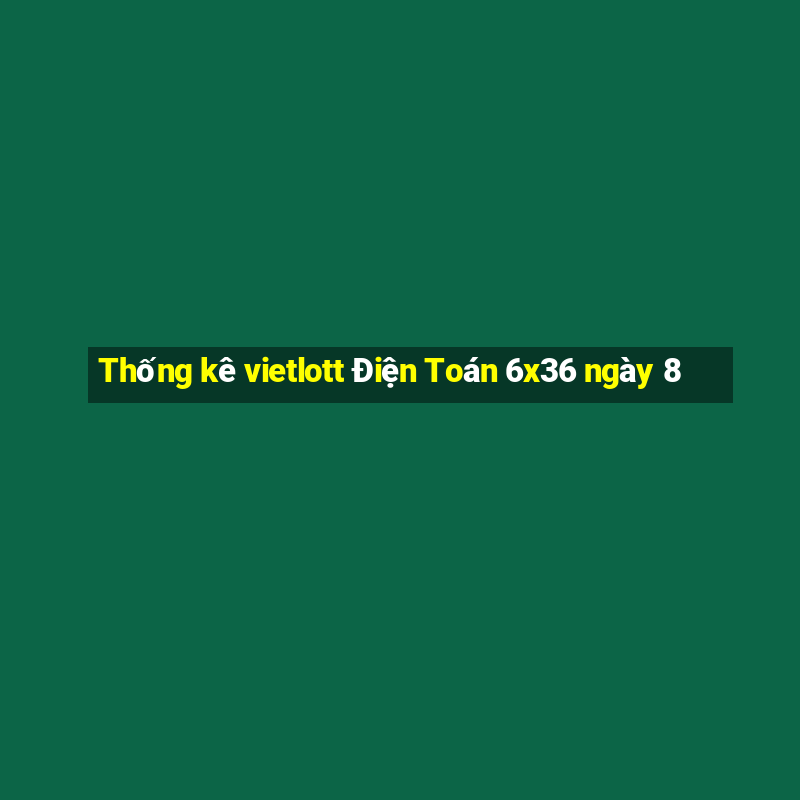 Thống kê vietlott Điện Toán 6x36 ngày 8