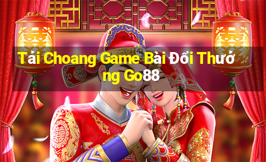 Tải Choang Game Bài Đổi Thưởng Go88