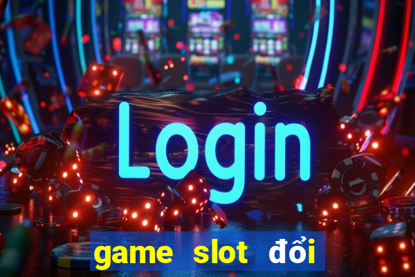 game slot đổi thưởng online