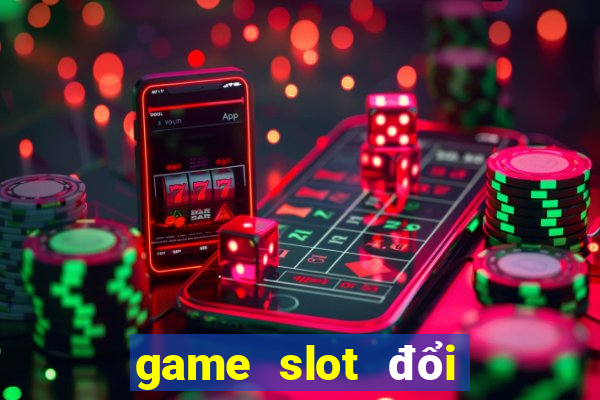 game slot đổi thưởng online