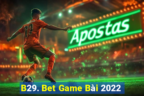 B29. Bet Game Bài 2022