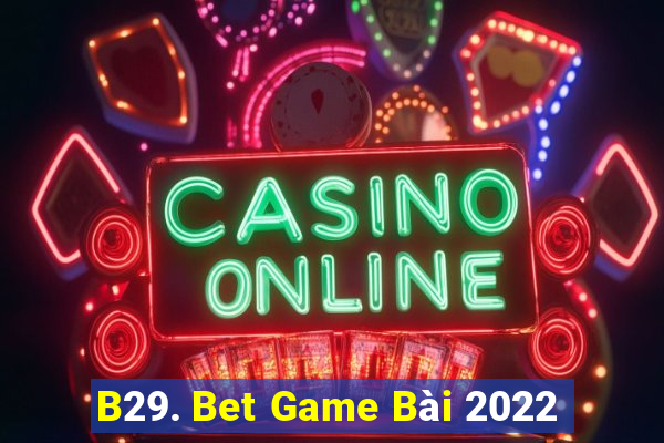 B29. Bet Game Bài 2022