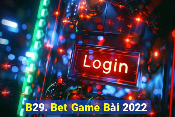 B29. Bet Game Bài 2022