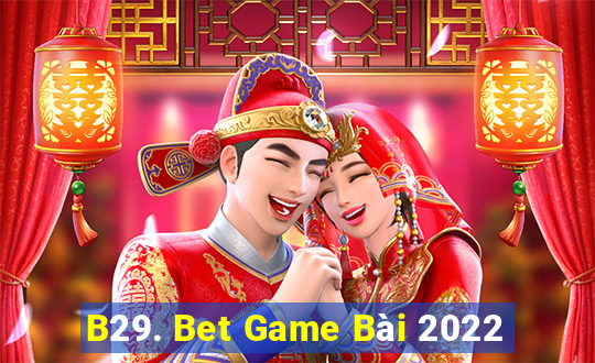 B29. Bet Game Bài 2022