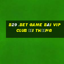 B29 .Bet Game Bài Vip Club Đổi Thưởng