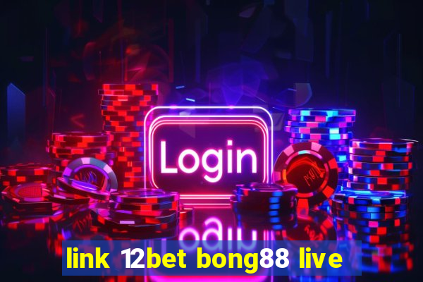 link 12bet bong88 live