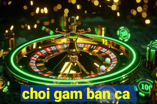 choi gam ban ca