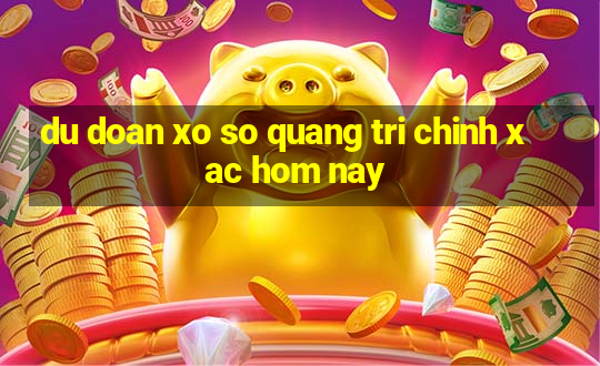 du doan xo so quang tri chinh xac hom nay