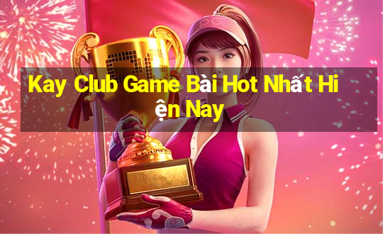 Kay Club Game Bài Hot Nhất Hiện Nay