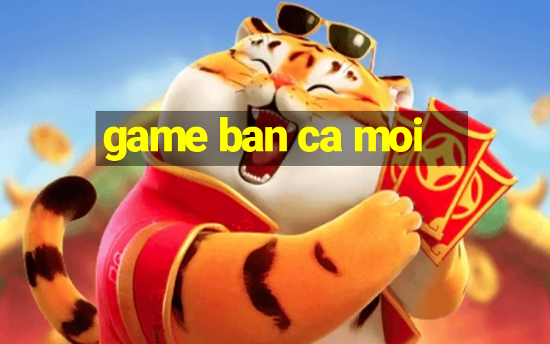 game ban ca moi