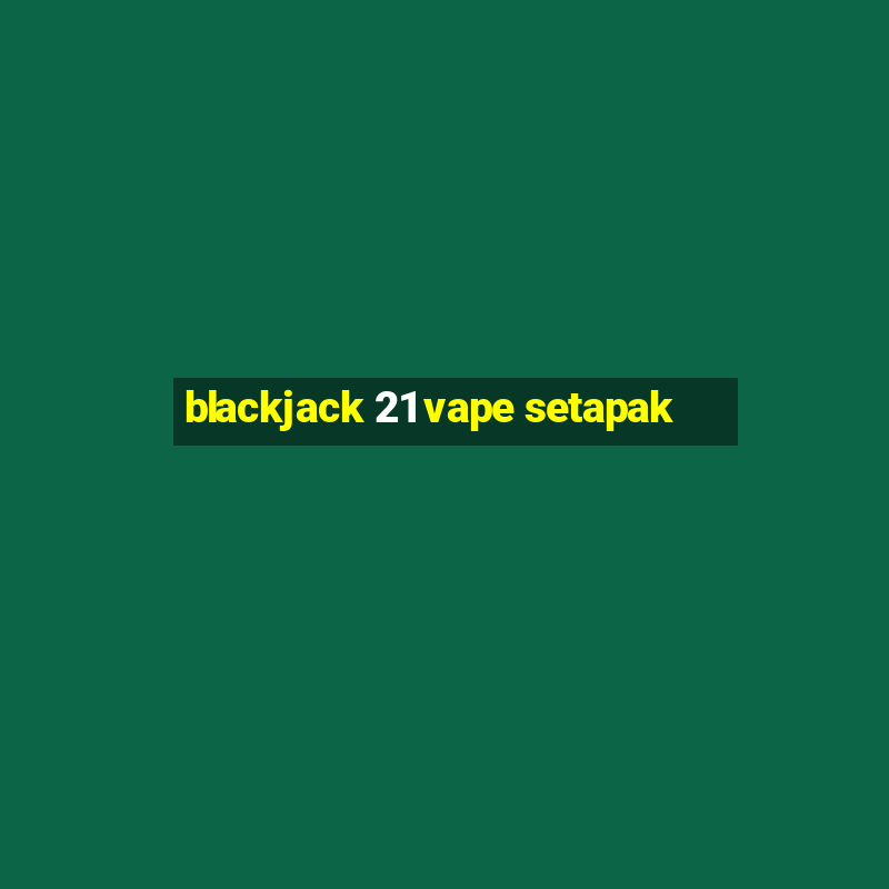 blackjack 21 vape setapak