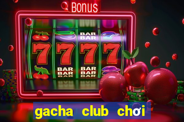 gacha club chơi thử miễn phí