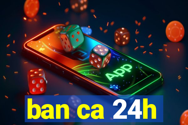 ban ca 24h