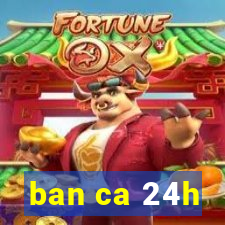 ban ca 24h