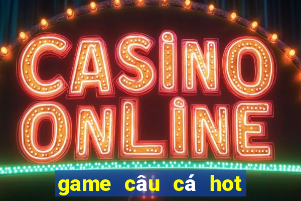 game câu cá hot nhất hiện nay