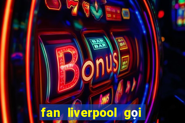 fan liverpool gọi là gì