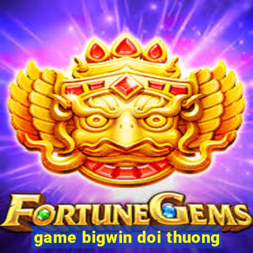 game bigwin doi thuong