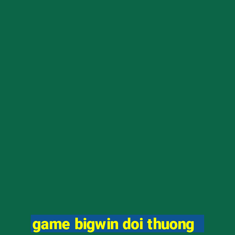 game bigwin doi thuong