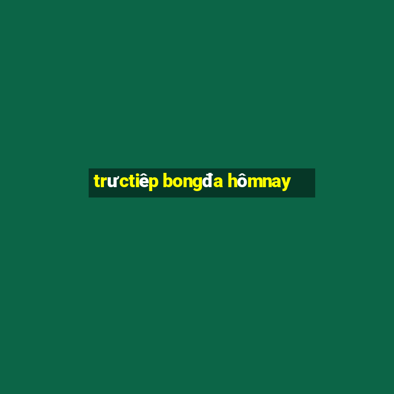 trưctiêp bongđa hômnay